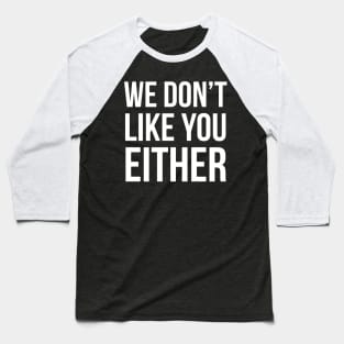 We Don't Like You Either Baseball T-Shirt